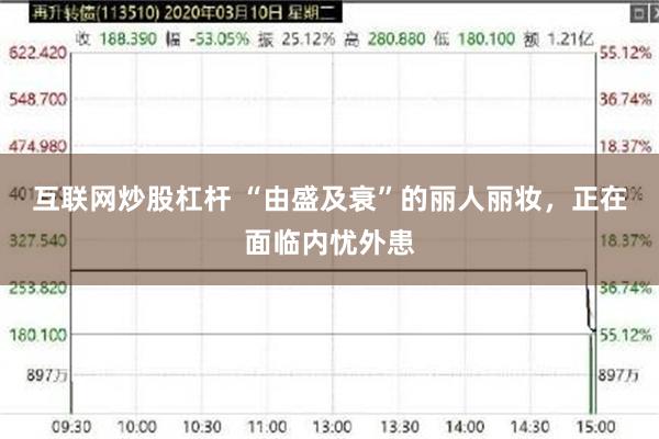 互联网炒股杠杆 “由盛及衰”的丽人丽妆，正在面临内忧外患