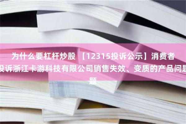 为什么要杠杆炒股 【12315投诉公示】消费者投诉浙江卡游科技有限公司销售失效、变质的产品问题