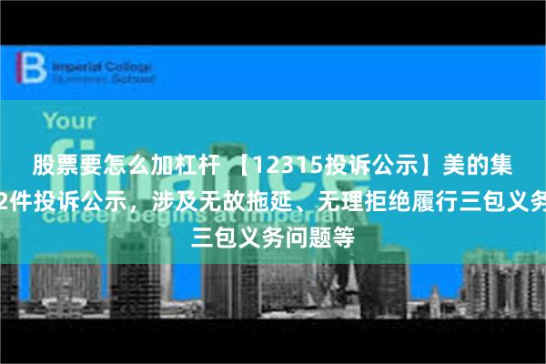 股票要怎么加杠杆 【12315投诉公示】美的集团新增2件投诉公示，涉及无故拖延、无理拒绝履行三包义务问题等