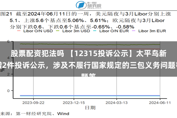 股票配资犯法吗 【12315投诉公示】太平鸟新增2件投诉公示，涉及不履行国家规定的三包义务问题等