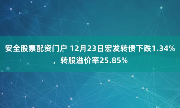 安全股票配资门户 12月23日宏发转债下跌1.34%，转股溢价率25.85%