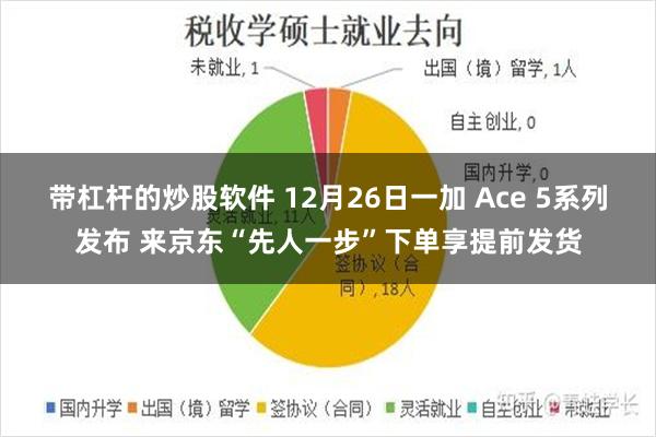 带杠杆的炒股软件 12月26日一加 Ace 5系列发布 来京东“先人一步”下单享提前发货