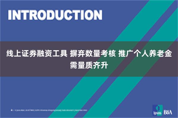 线上证券融资工具 摒弃数量考核 推广个人养老金需量质齐升