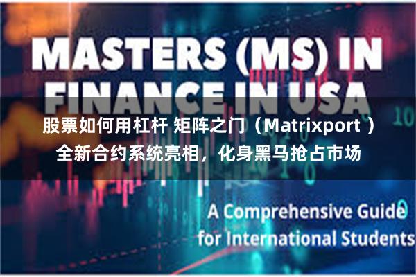 股票如何用杠杆 矩阵之门（Matrixport ）全新合约系统亮相，化身黑马抢占市场