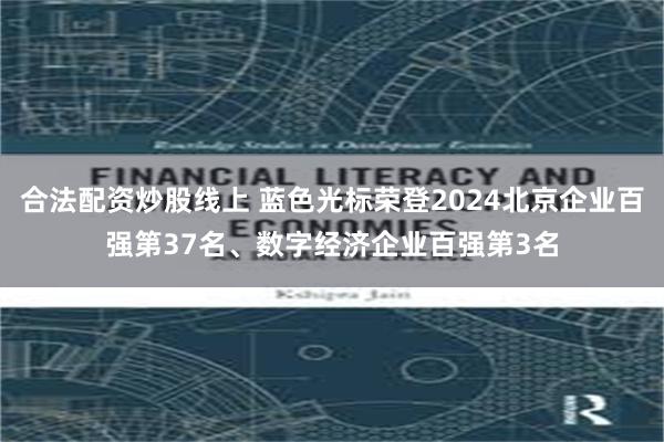 合法配资炒股线上 蓝色光标荣登2024北京企业百强第37名、数字经济企业百强第3名