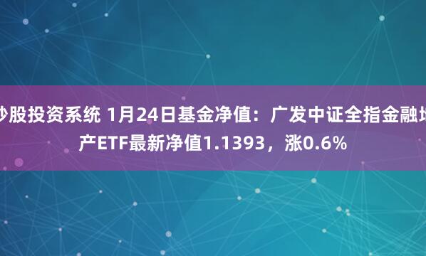 炒股投资系统 1月24日基金净值：广发中证全指金融地产ETF最新净值1.1393，涨0.6%