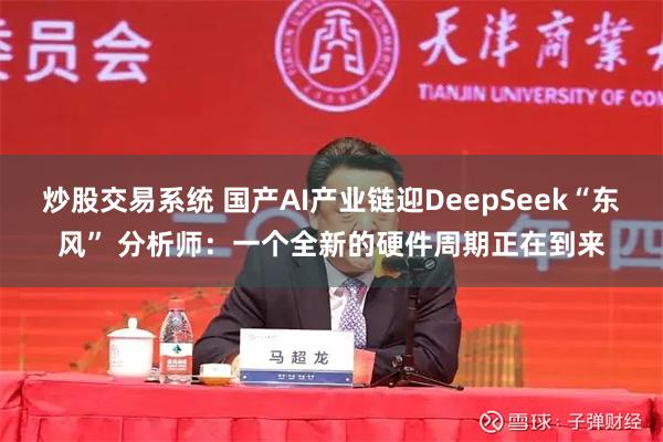 炒股交易系统 国产AI产业链迎DeepSeek“东风” 分析师：一个全新的硬件周期正在到来