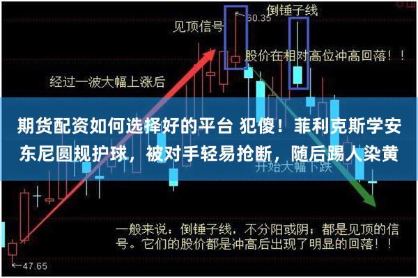 期货配资如何选择好的平台 犯傻！菲利克斯学安东尼圆规护球，被对手轻易抢断，随后踢人染黄