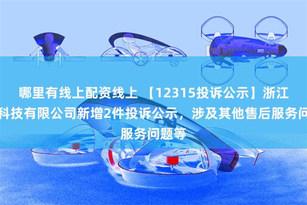 哪里有线上配资线上 【12315投诉公示】浙江卡游科技有限公司新增2件投诉公示，涉及其他售后服务问题等