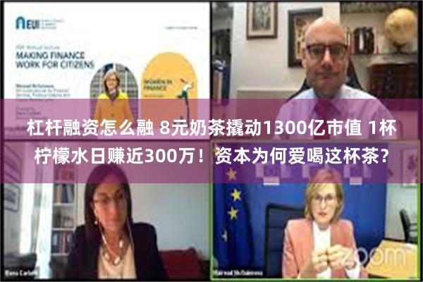 杠杆融资怎么融 8元奶茶撬动1300亿市值 1杯柠檬水日赚近300万！资本为何爱喝这杯茶？